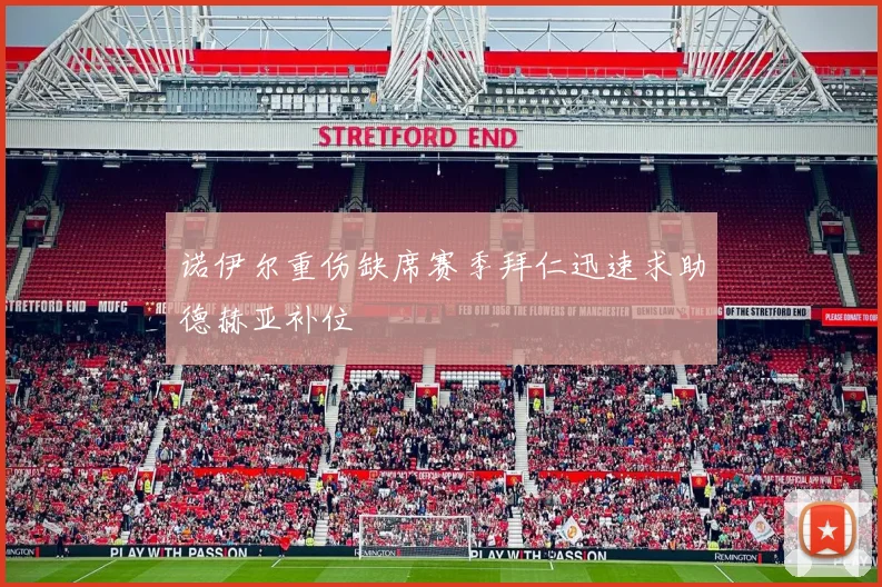 诺伊尔重伤缺席赛季拜仁迅速求助德赫亚补位