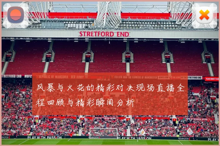 风暴与火花的精彩对决现场直播全程回顾与精彩瞬间分析