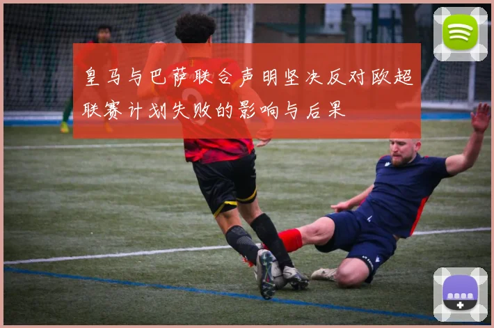 皇马与巴萨联合声明坚决反对欧超联赛计划失败的影响与后果