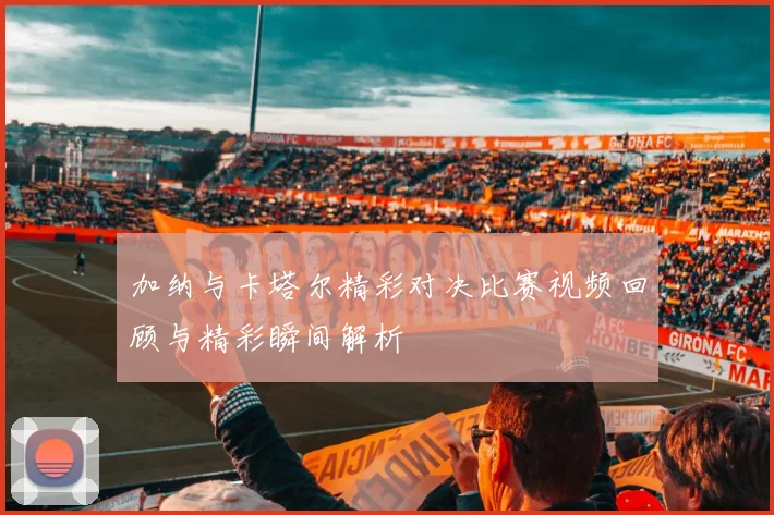加纳与卡塔尔精彩对决比赛视频回顾与精彩瞬间解析