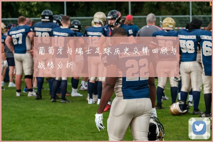 葡萄牙与瑞士足球历史交锋回顾与战绩分析