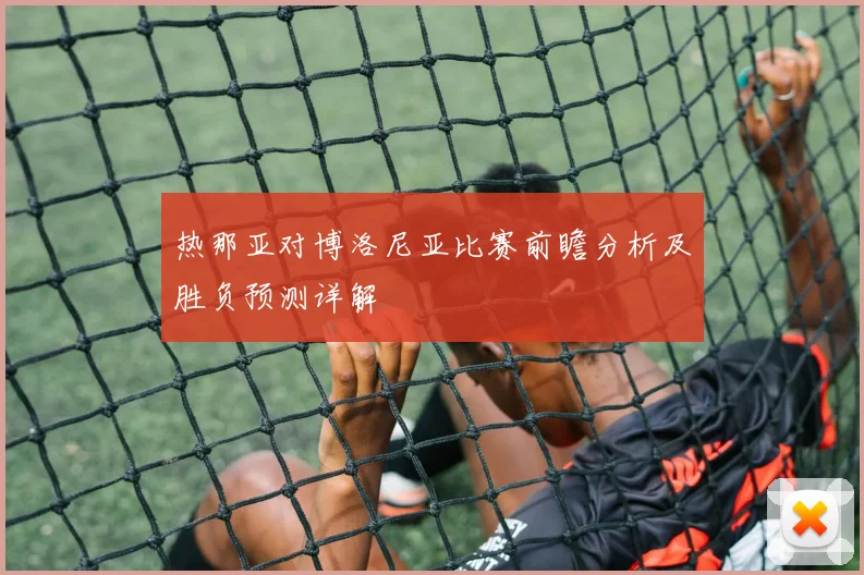 热那亚对博洛尼亚比赛前瞻分析及胜负预测详解