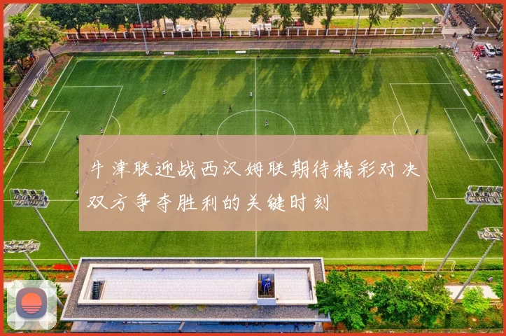 牛津联迎战西汉姆联期待精彩对决双方争夺胜利的关键时刻