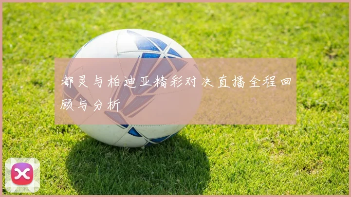 都灵与柏迪亚精彩对决直播全程回顾与分析