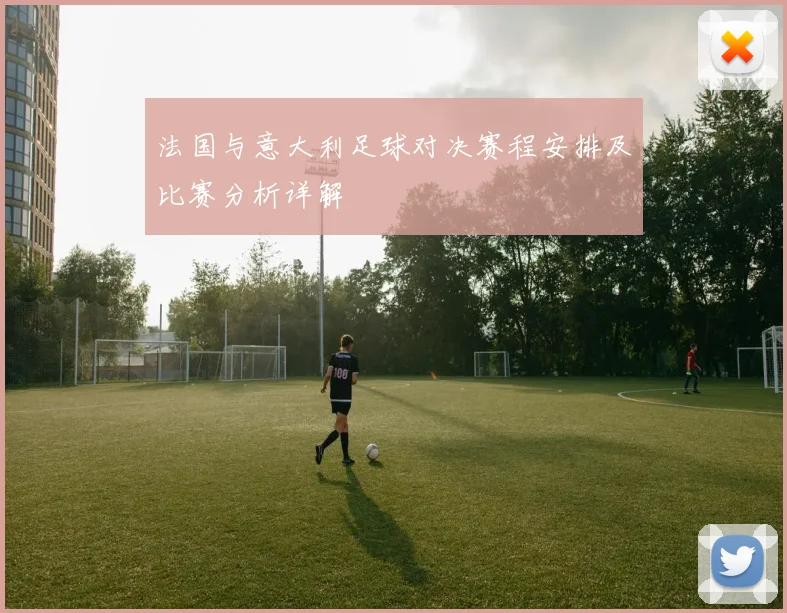 法国与意大利足球对决赛程安排及比赛分析详解