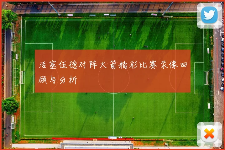 活塞伍德对阵火箭精彩比赛录像回顾与分析