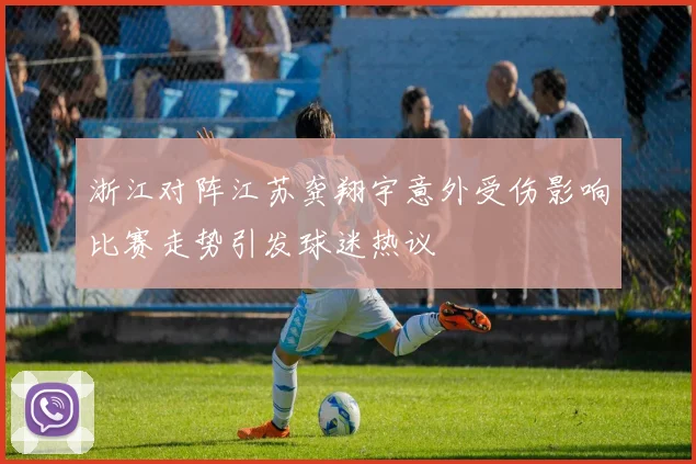 浙江对阵江苏龚翔宇意外受伤影响比赛走势引发球迷热议