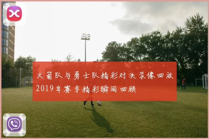 火箭队与勇士队精彩对决录像回放2019年赛季精彩瞬间回顾