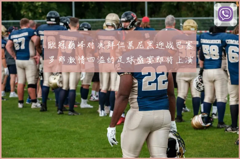 欧冠巅峰对决拜仁慕尼黑迎战巴塞罗那激情四溢的足球盛宴即将上演