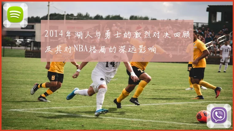2014年湖人与勇士的激烈对决回顾及其对NBA格局的深远影响