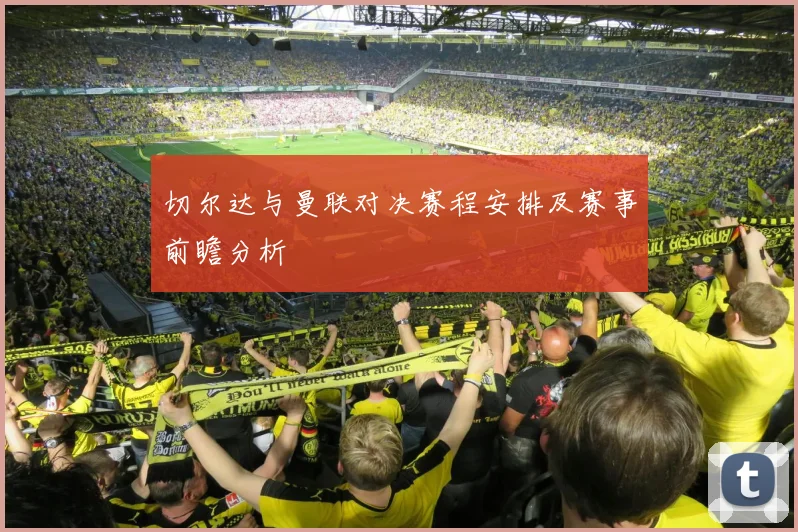 切尔达与曼联对决赛程安排及赛事前瞻分析