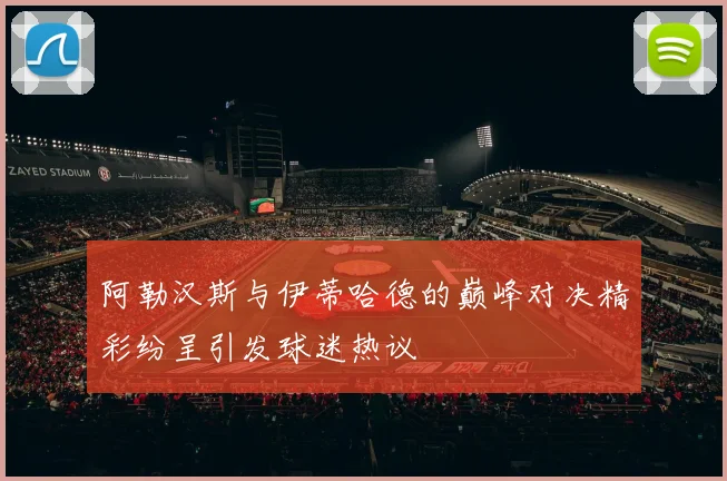 阿勒汉斯与伊蒂哈德的巅峰对决精彩纷呈引发球迷热议