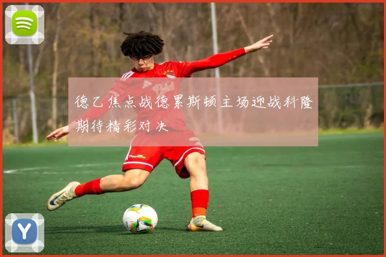 德乙焦点战德累斯顿主场迎战科隆期待精彩对决