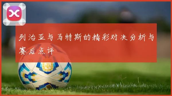 列治亚与马特斯的精彩对决分析与赛后点评