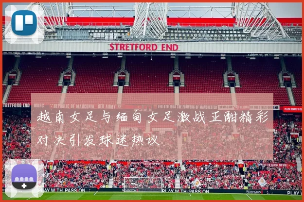 越南女足与缅甸女足激战正酣精彩对决引发球迷热议