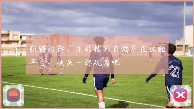 新疆对阵广东的精彩直播尽在优酷平台，快来一起观看吧