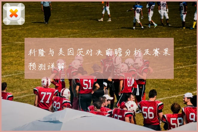 科隆与美因茨对决前瞻分析及赛果预测详解