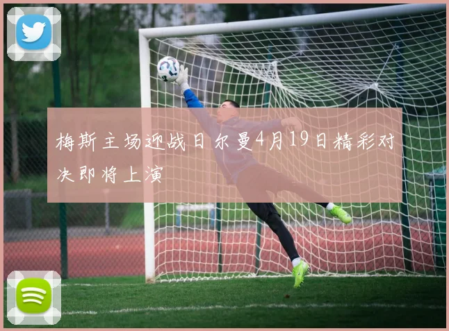 梅斯主场迎战日尔曼4月19日精彩对决即将上演