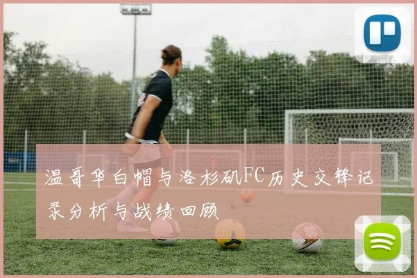 温哥华白帽与洛杉矶FC历史交锋记录分析与战绩回顾