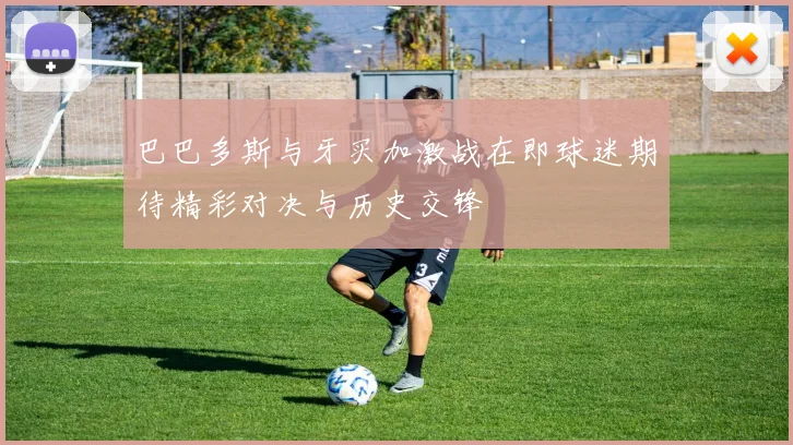 巴巴多斯与牙买加激战在即球迷期待精彩对决与历史交锋