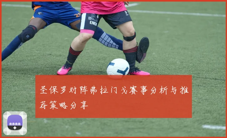 圣保罗对阵弗拉门戈赛事分析与推荐策略分享