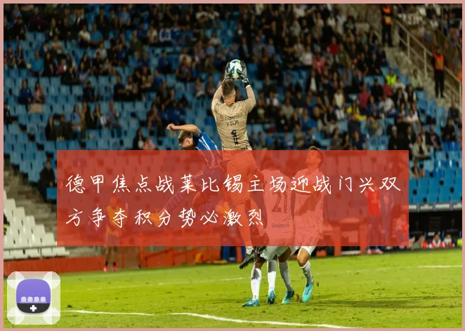 德甲焦点战莱比锡主场迎战门兴双方争夺积分势必激烈