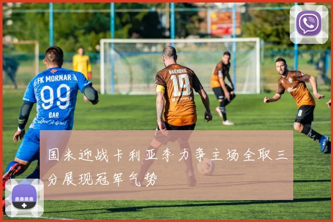 国米迎战卡利亚李力争主场全取三分展现冠军气势