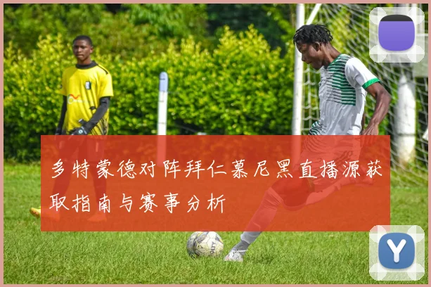 多特蒙德对阵拜仁慕尼黑直播源获取指南与赛事分析